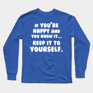 If You're Happy And You Know It Keep It To Yourself Long Sleeve T-Shirt